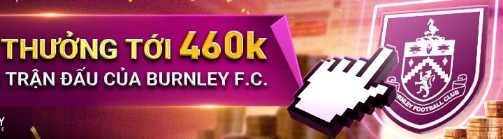 RINH THƯỞNG TỚI 460K VỚI MỖI TRẬN ĐẤU CỦA BURNLEY FC